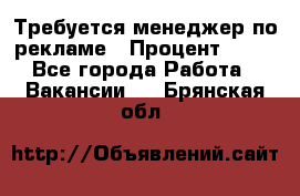 Требуется менеджер по рекламе › Процент ­ 50 - Все города Работа » Вакансии   . Брянская обл.